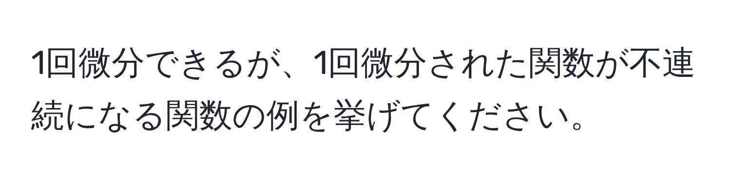 1回微分できるが、1回微分された関数が不連続になる関数の例を挙げてください。