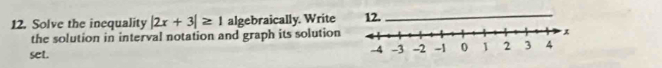 Solve the inequality |2x+3|≥ 1 algebraically. Write 12._ 
the solution in interval notation and graph its solution 
set.