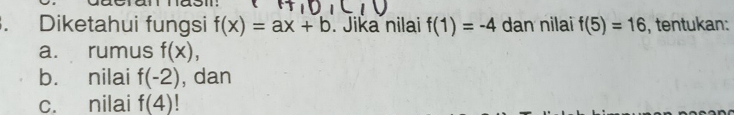 Diketahui fungsi f(x)=ax+b. Jika nilai f(1)=-4 dan nilai f(5)=16 , tentukan: 
a. rumus f(x), 
bù nilai f(-2) , dan 
c. nilai f(4) 1