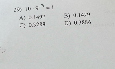 10· 9^(-7r)=1
A) 0.1497 B) 0.1429
C) 0.3289 D) 0.3886