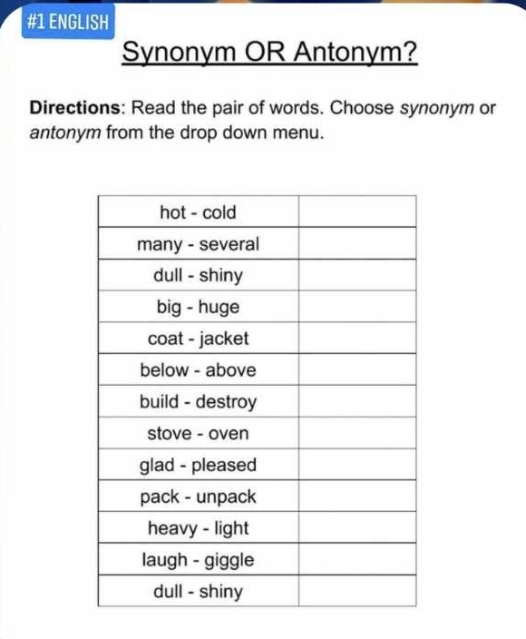 #1 ENGLISH 
Synonym OR Antonym? 
Directions: Read the pair of words. Choose synonym or 
antonym from the drop down menu.