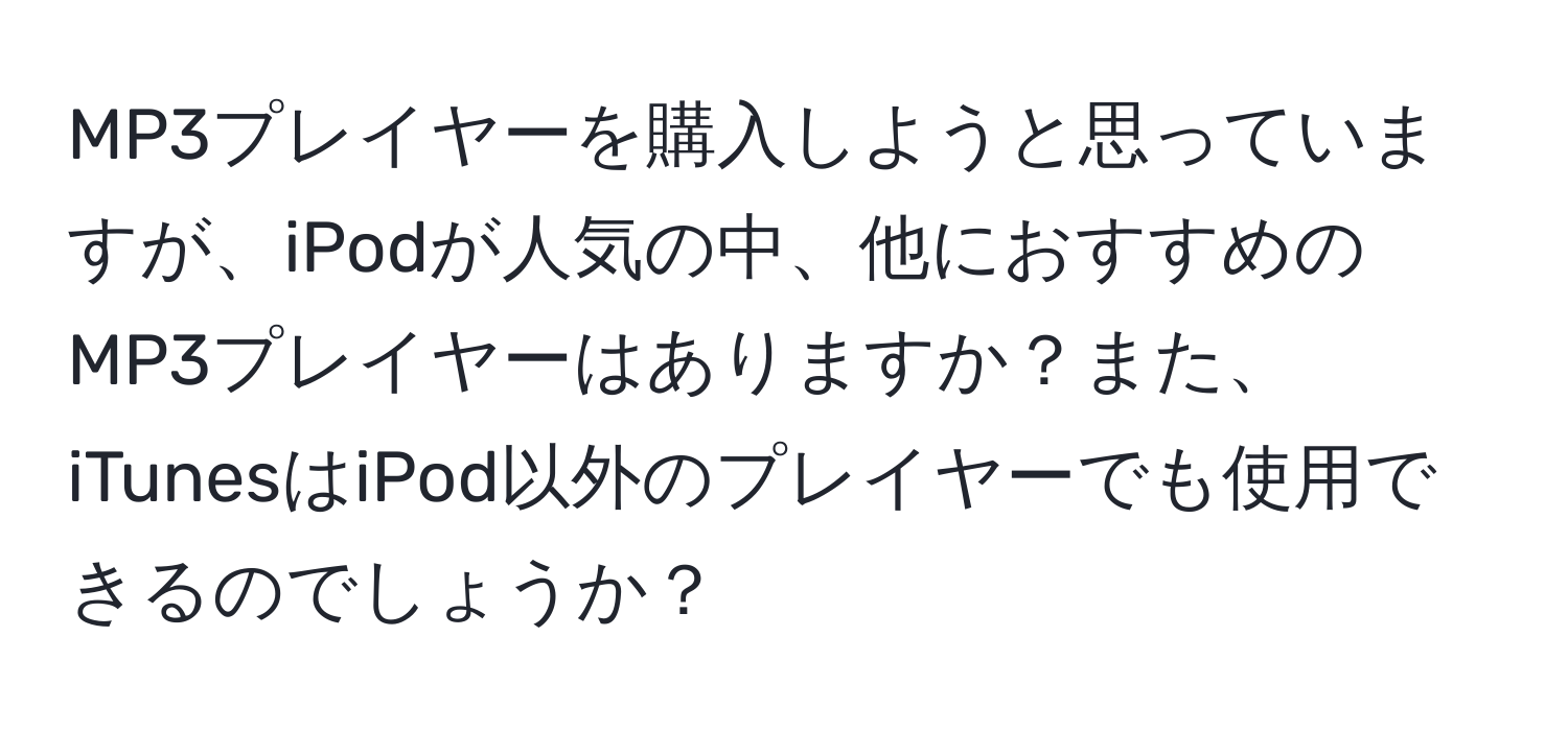 MP3プレイヤーを購入しようと思っていますが、iPodが人気の中、他におすすめのMP3プレイヤーはありますか？また、iTunesはiPod以外のプレイヤーでも使用できるのでしょうか？