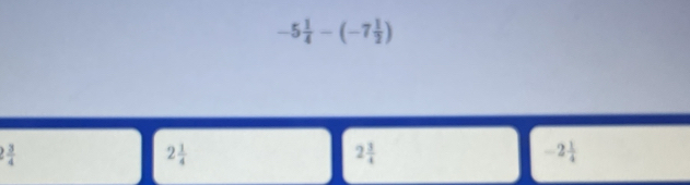 -5 1/4 -(-7 1/2 )
2 3/4 
2 1/4 
2 3/4 
-2 1/4 