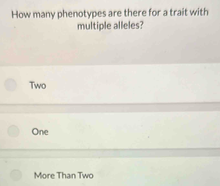 How many phenotypes are there for a trait with
multiple alleles?
Two
One
More Than Two