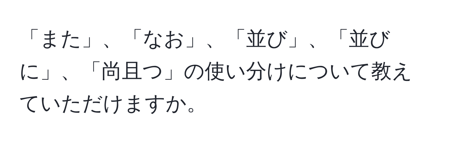 「また」、「なお」、「並び」、「並びに」、「尚且つ」の使い分けについて教えていただけますか。