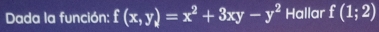 Dada la función: f(x,y)=x^2+3xy-y^2 Hallar f(1;2)