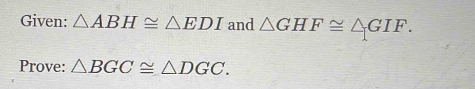 Given: △ ABH≌ △ EDI and △ GHF≌ △ GIF. 
Prove: △ BGC≌ △ DGC.