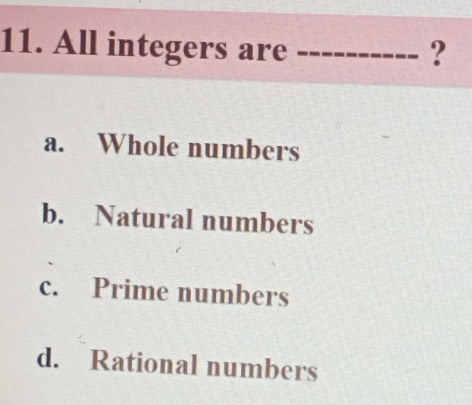 All integers are _?
a. Whole numbers
b. Natural numbers
c. Prime numbers
d. Rational numbers