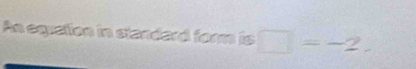 An equation in standard form is □ =-2,