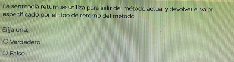 La sentencia return se utiliza para salir del método actual y devolver el valor
especificado por el tipo de retorno del método
Elija una;
Verdadero
Falso