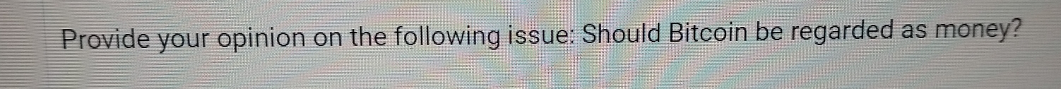 Provide your opinion on the following issue: Should Bitcoin be regarded as money?