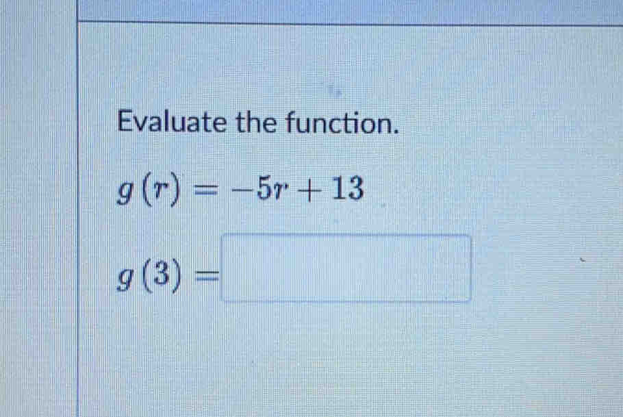 Evaluate the function.
g(r)=-5r+13
g(3)=□