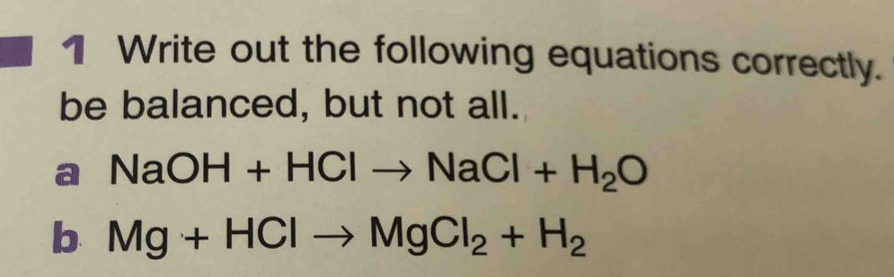 Write out the following equations correctly. 
be balanced, but not all. 
a NaOH+HClto NaCl+H_2O
b Mg+HClto MgCl_2+H_2