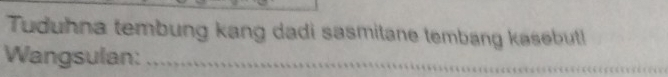 Tuduhna tembung kang dadi sasmitane tembang kasebut! 
Wangsulan:_