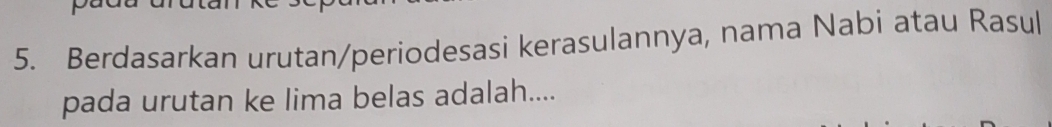 Berdasarkan urutan/periodesasi kerasulannya, nama Nabi atau Rasul 
pada urutan ke lima belas adalah....