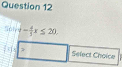 Solve - 4/5 x≤ 20, 
> Select Choice