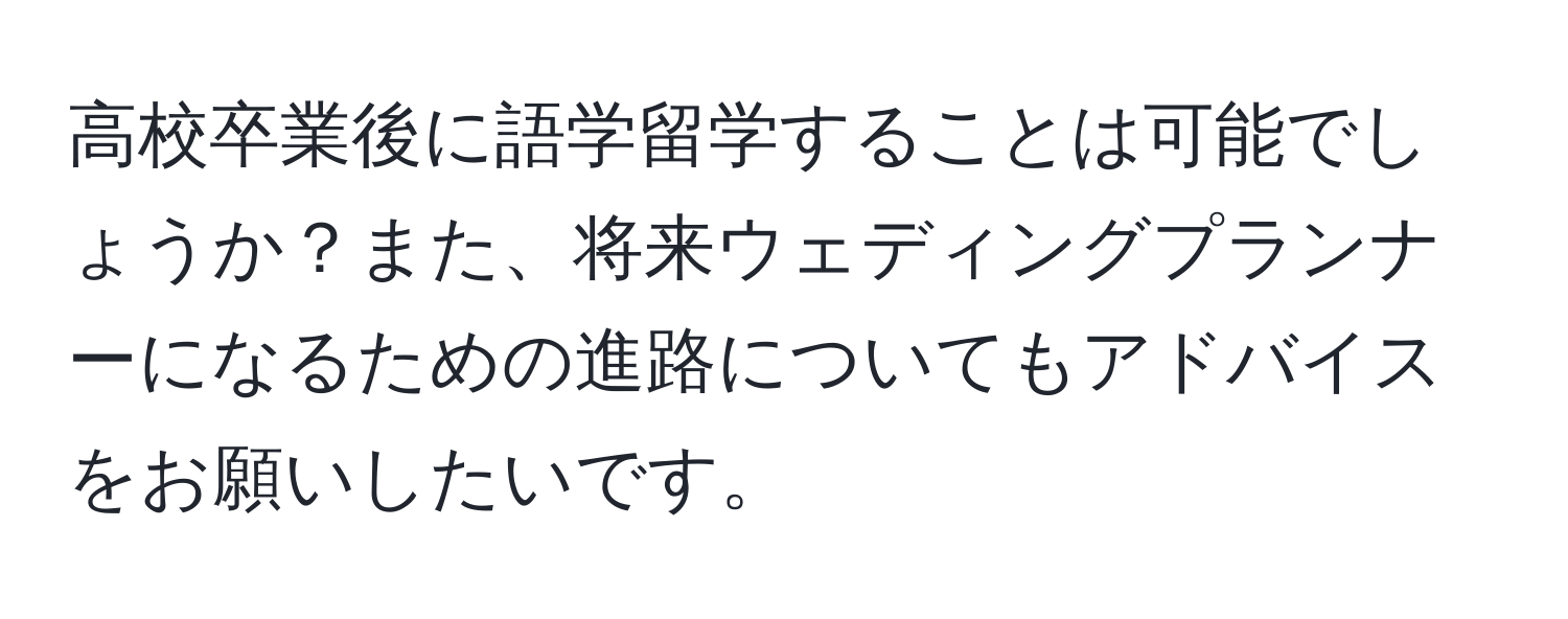 高校卒業後に語学留学することは可能でしょうか？また、将来ウェディングプランナーになるための進路についてもアドバイスをお願いしたいです。