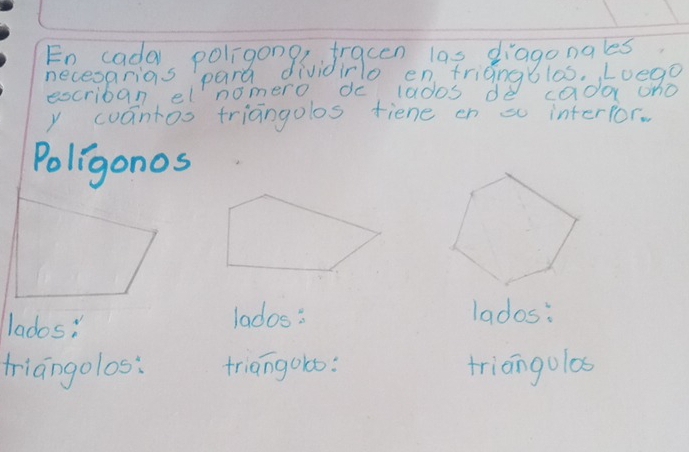 En cada poligon g fracen las diagonales 
neceoprias pard dividinlo entriangolas. Loega 
escriban el nomero de lados de cador ono 
y cuantoo triangolos fiene on so interfor. 
Poligonos 
lados: lados: 
lados: 
tiangolos: triangoo: triangolos