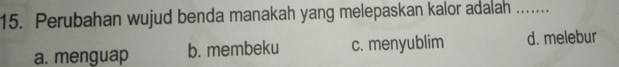 Perubahan wujud benda manakah yang melepaskan kalor adalah ......
a. menguap
b. membeku c. menyublim
d. melebur