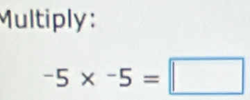 Multiply :
-5* -5=□