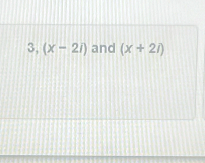 3, (x-2i) and (x+2i)