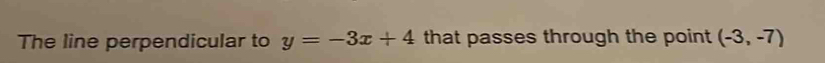 The line perpendicular to y=-3x+4 that passes through the point (-3,-7)