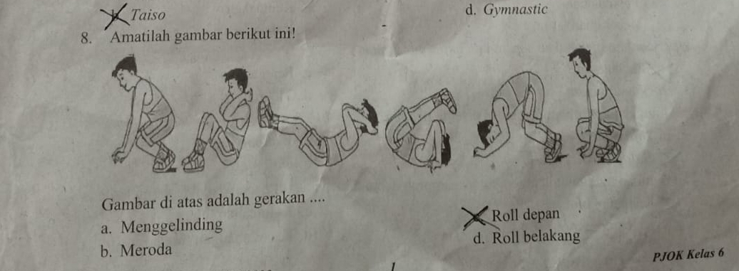 Taiso d. Gymnastic
8. Amatilah gambar berikut ini!
Gambar di atas adalah gerakan ....
a. Menggelinding Roll depan
b. Meroda d. Roll belakang
PJOK Kelas 6