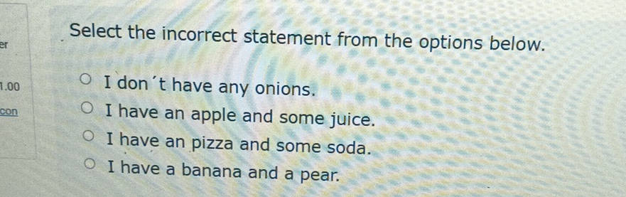 Select the incorrect statement from the options below.
er
1.00
I don't have any onions.
con I have an apple and some juice.
I have an pizza and some soda.
I have a banana and a pear.