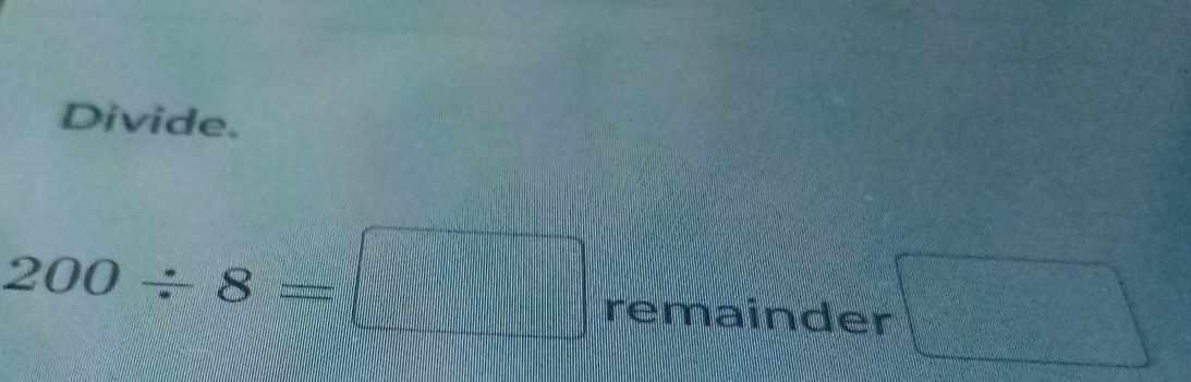 Divide.
200/ 8=□ remainder □