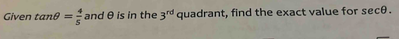 Given tan θ = 4/5  and θ is in the 3^(rd) quadrant, find the exact value for secθ.