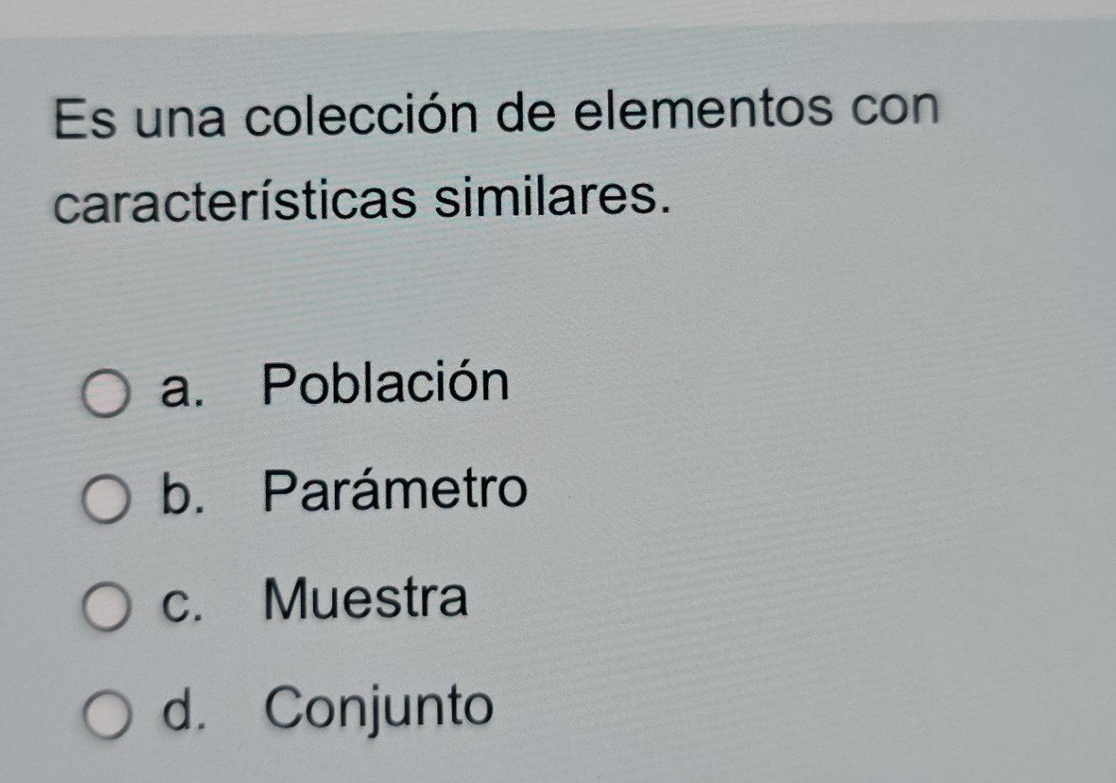 Es una colección de elementos con
características similares.
a. Población
b. Parámetro
c. Muestra
d. Conjunto