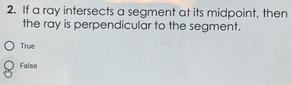 If a ray intersects a segment at its midpoint, then
the ray is perpendicular to the segment.
True
False