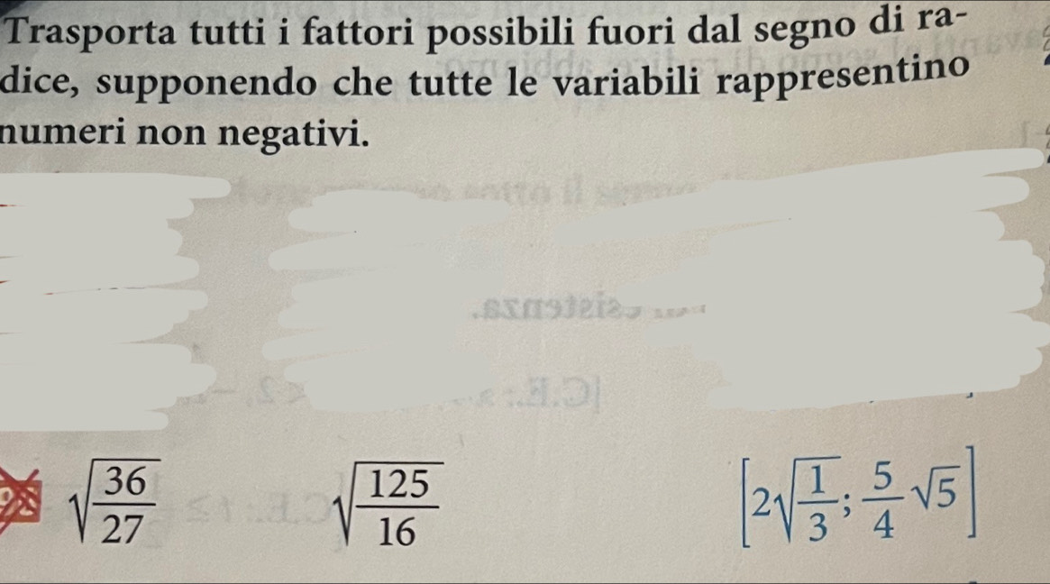 Trasporta tutti i fattori possibili fuori dal segno di ra- 
dice, supponendo che tutte le variabili rappresentino 
numeri non negativi.
sqrt(frac 36)27
sqrt(frac 125)16
[2sqrt(frac 1)3; 5/4 sqrt(5)]