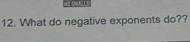 MESMALLS. 
12. What do negative exponents do??