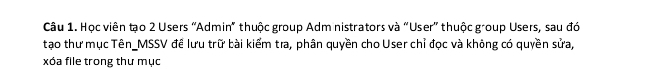 Học viên tạo 2 Users 'Admin" thuộc group Adm nistrators và “User” thuộc group Users, sau đó 
tạo thư mục Tên_MSSV để lưu trữ bài kiểm tra, phân quyền cho User chỉ đọc và không có quyền sửa, 
xóa file trong thư mục