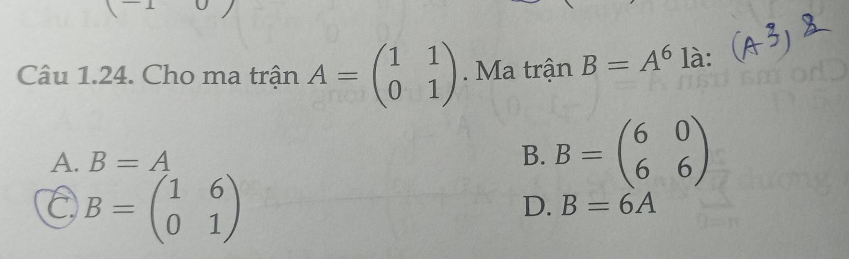 Cho ma trận A=beginpmatrix 1&1 0&1endpmatrix. Ma trận B=A^6 1dot a.
A. B=A B. B=beginpmatrix 6&0 6&6endpmatrix
C B=beginpmatrix 1&6 0&1endpmatrix
D. B=6A