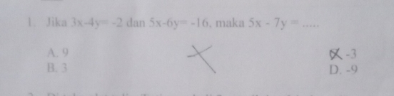 Jika 3x-4y=-2 dan 5x-6y=-16. maka 5x-7y= _
A. 9 -3
B. 3 D. -9