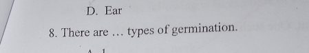 D. Ear
8. There are .. types of germination.