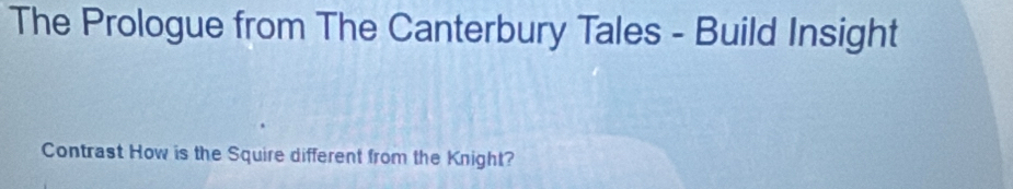 The Prologue from The Canterbury Tales - Build Insight 
Contrast How is the Squire different from the Knight?