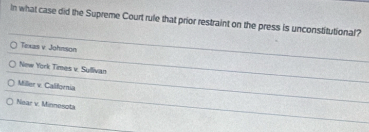 In what case did the Supreme Court rule that prior restraint on the press is unconstitutional?
Texas v Johnson
New York Times v. Sullivan
Miller v. California
Near v. Minnesota