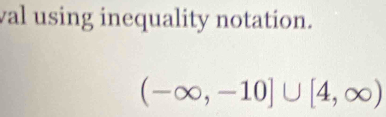 val using inequality notation.
(-∈fty ,-10]∪ [4,∈fty )