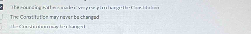 The Founding Fathers made it very easy to change the Constitution
The Constitution may never be changed
The Constitution may be changed