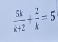  5k/k+2 + 2/k =5