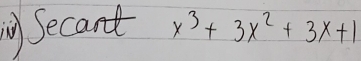 Secand x^3+3x^2+3x+1