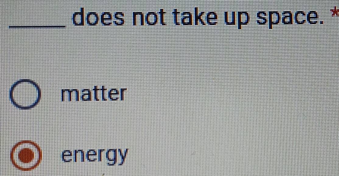 does not take up space. *
matter
energy