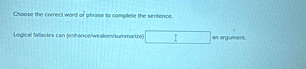 Choose the correct word or phrase to complete the sentence. 
Logical fallacies can (enhance/weaken/summarize) an argument.