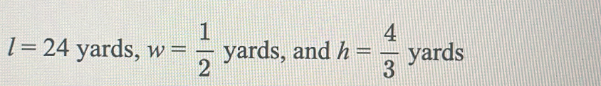 l=24 yards, w= 1/2 yards , and h= 4/3 yards