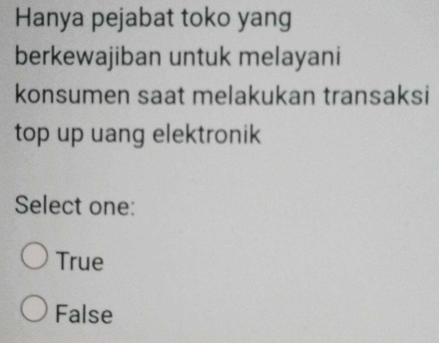 Hanya pejabat toko yang
berkewajiban untuk melayani
konsumen saat melakukan transaksi
top up uang elektronik
Select one:
True
False