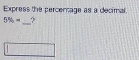 Express the percentage as a decimal. 
_
5% = ?