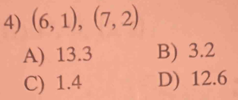 (6,1),(7,2)
A) 13.3 B) 3.2
C) 1.4 D) 12.6